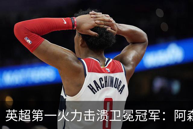 英超第一火力击溃卫冕冠军：阿森纳0-3布莱顿，阿尔特塔策略有误